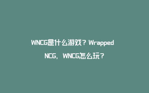 WNCG是什么游戏？Wrapped NCG，WNCG怎么玩？