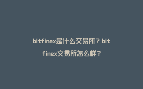 bitfinex是什么交易所？bitfinex交易所怎么样？