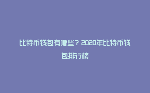 比特币钱包有哪些？2020年比特币钱包排行榜