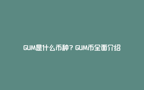 GUM是什么币种？GUM币全面介绍