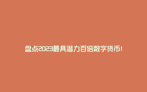 盘点2023最具潜力百倍数字货币！