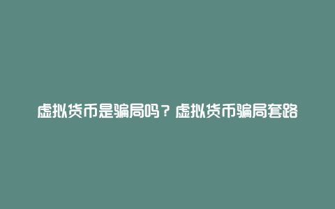 虚拟货币是骗局吗？虚拟货币骗局套路