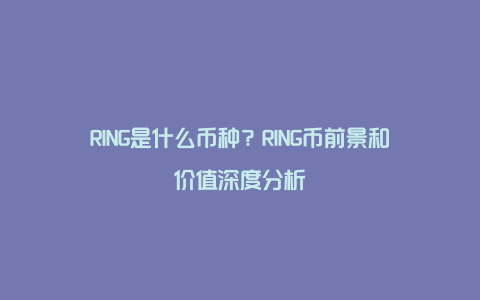 RING是什么币种？RING币前景和价值深度分析