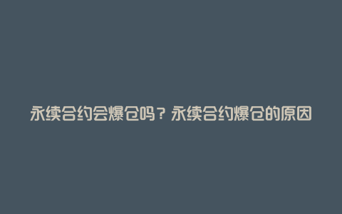 永续合约会爆仓吗？永续合约爆仓的原因