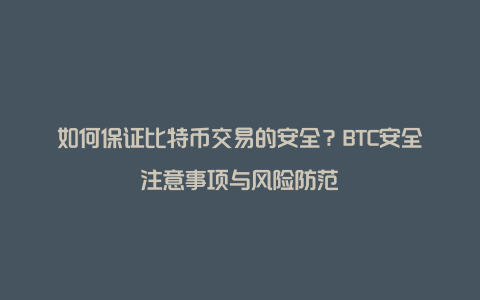 如何保证比特币交易的安全？BTC安全注意事项与风险防范