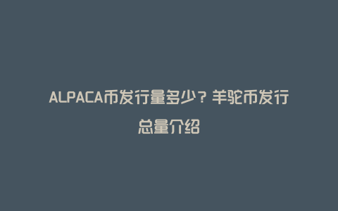 ALPACA币发行量多少？羊驼币发行总量介绍