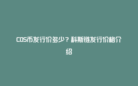 COS币发行价多少？科斯链发行价格介绍