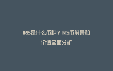 IRIS是什么币种？IRIS币前景和价值全面分析