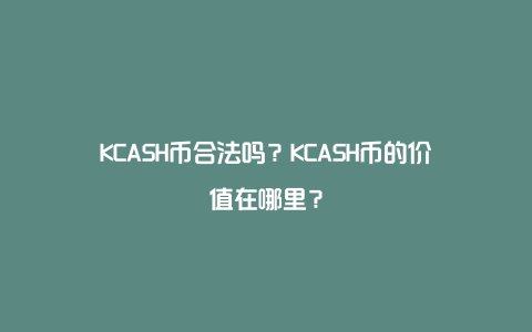 KCASH币合法吗？KCASH币的价值在哪里？