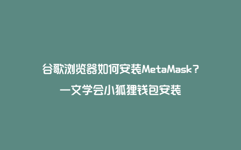 谷歌浏览器如何安装MetaMask？一文学会小狐狸钱包安装