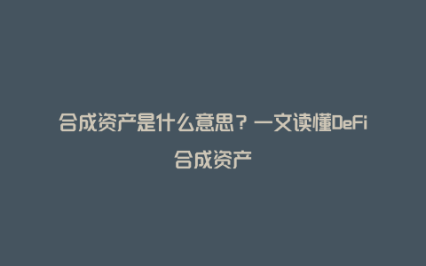 合成资产是什么意思？一文读懂DeFi合成资产