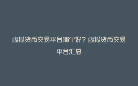 虚拟货币交易平台哪个好？虚拟货币交易平台汇总