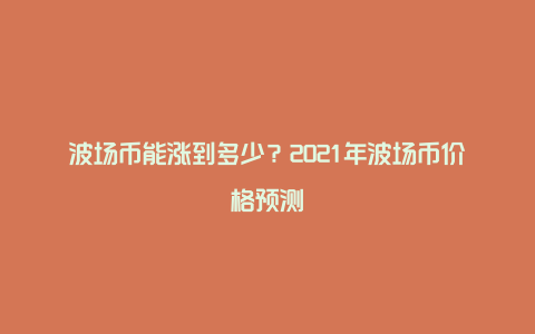 波场币能涨到多少？2021年波场币价格预测