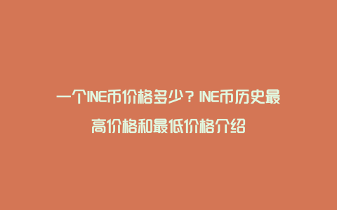 一个INE币价格多少？INE币历史最高价格和最低价格介绍