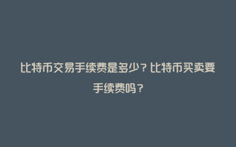 比特币交易手续费是多少？比特币买卖要手续费吗？