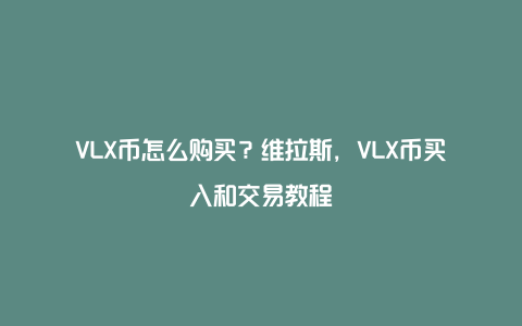 VLX币怎么购买？维拉斯，VLX币买入和交易教程