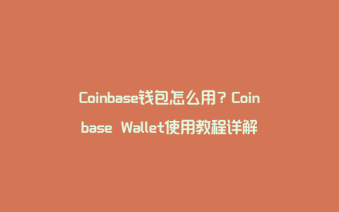 Coinbase钱包怎么用？Coinbase Wallet使用教程详解