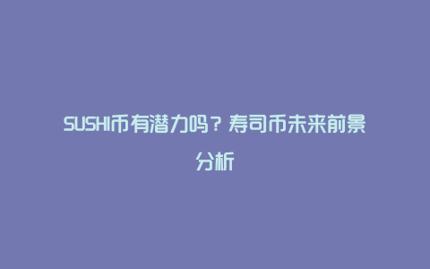 SUSHI币有潜力吗？寿司币未来前景分析