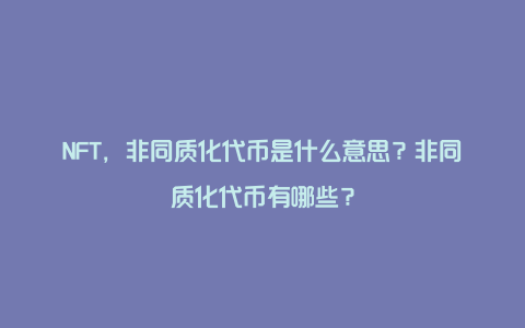 NFT，非同质化代币是什么意思？非同质化代币有哪些？