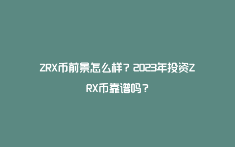 ZRX币前景怎么样？2023年投资ZRX币靠谱吗？