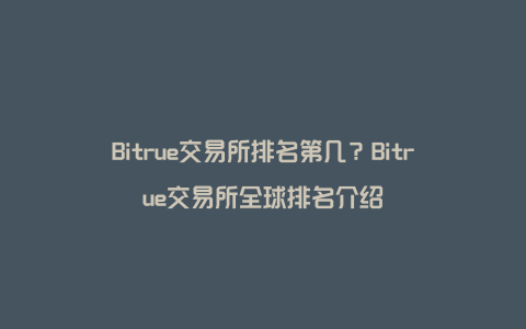 Bitrue交易所排名第几？Bitrue交易所全球排名介绍