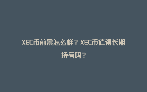 XEC币前景怎么样？XEC币值得长期持有吗？