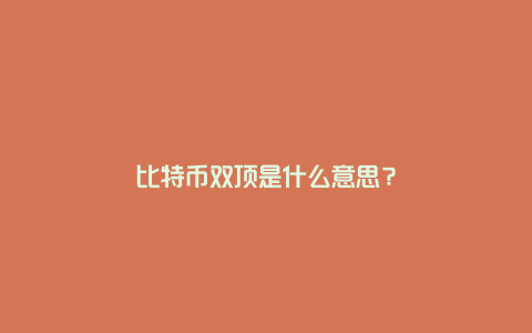 比特币双顶是什么意思？