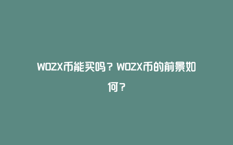 WOZX币能买吗？WOZX币的前景如何？