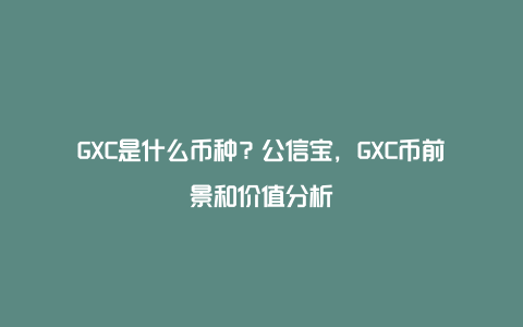 GXC是什么币种？公信宝，GXC币前景和价值分析