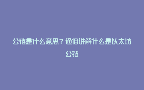 公链是什么意思？通俗讲解什么是以太坊公链