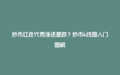 炒币红色代表涨还是跌？炒币k线图入门图解