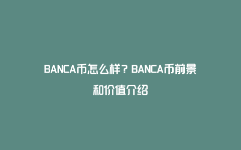 BANCA币怎么样？BANCA币前景和价值介绍