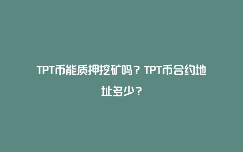 TPT币能质押挖矿吗？TPT币合约地址多少？