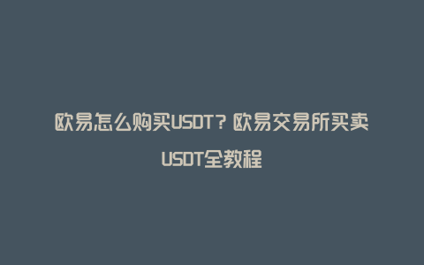 欧易怎么购买USDT？欧易交易所买卖USDT全教程