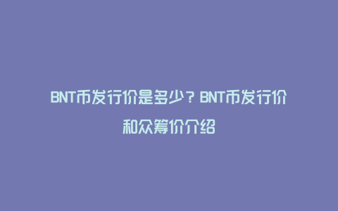 BNT币发行价是多少？BNT币发行价和众筹价介绍