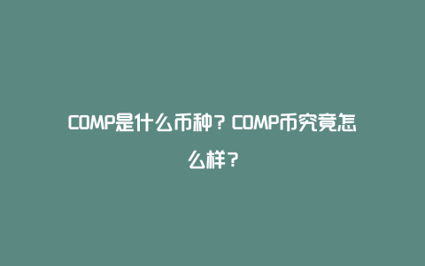 COMP是什么币种？COMP币究竟怎么样？