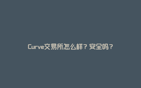 Curve交易所怎么样？安全吗？