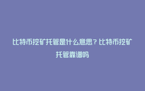 比特币挖矿托管是什么意思？比特币挖矿托管靠谱吗