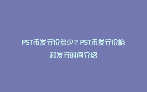 PST币发行价多少？PST币发行价格和发行时间介绍