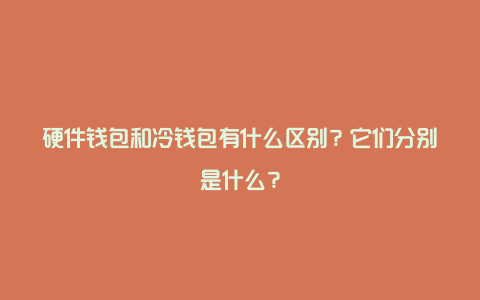 硬件钱包和冷钱包有什么区别？它们分别是什么？