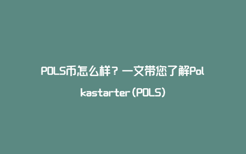 POLS币怎么样？一文带您了解Polkastarter(POLS)