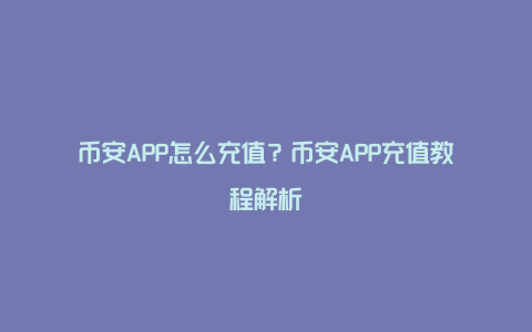 币安APP怎么充值？币安APP充值教程解析