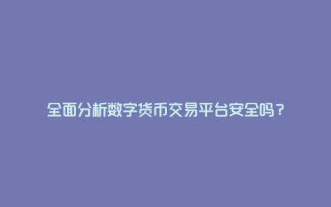 全面分析数字货币交易平台安全吗？