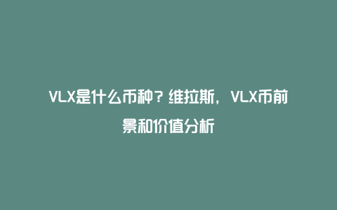 VLX是什么币种？维拉斯，VLX币前景和价值分析