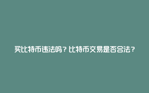 买比特币违法吗？比特币交易是否合法？