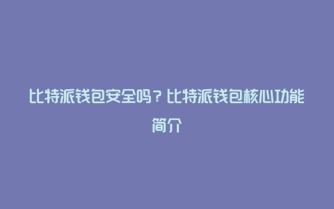 比特派钱包安全吗？比特派钱包核心功能简介