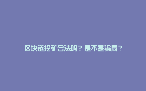 区块链挖矿合法吗？是不是骗局？