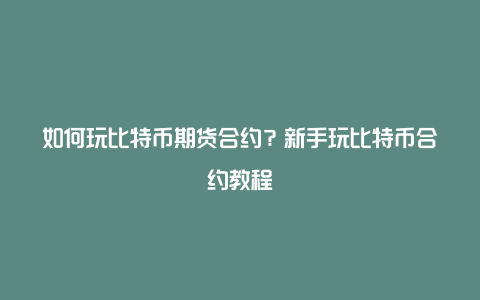 如何玩比特币期货合约？新手玩比特币合约教程