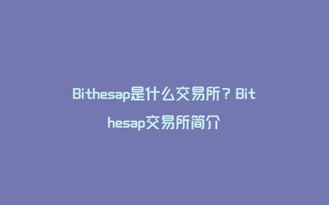 Bithesap是什么交易所？Bithesap交易所简介