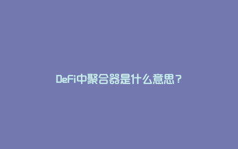 DeFi中聚合器是什么意思？